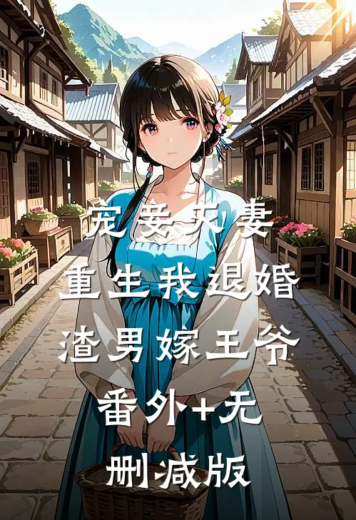 宠妾灭妻，重生我退婚渣男嫁王爷:番外+无删减版