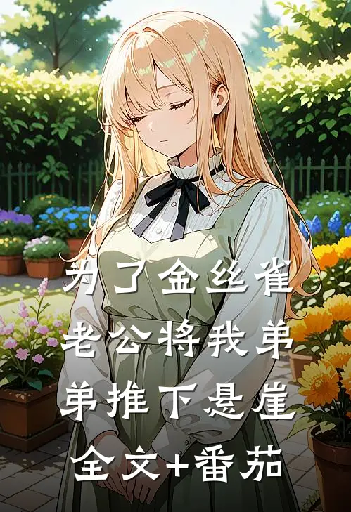 为了金丝雀，老公将我弟弟推下悬崖全文+番茄