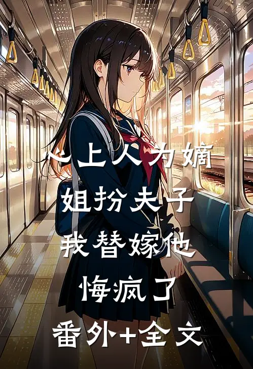 心上人为嫡姐扮夫子，我替嫁他悔疯了:(番外)+(全文)