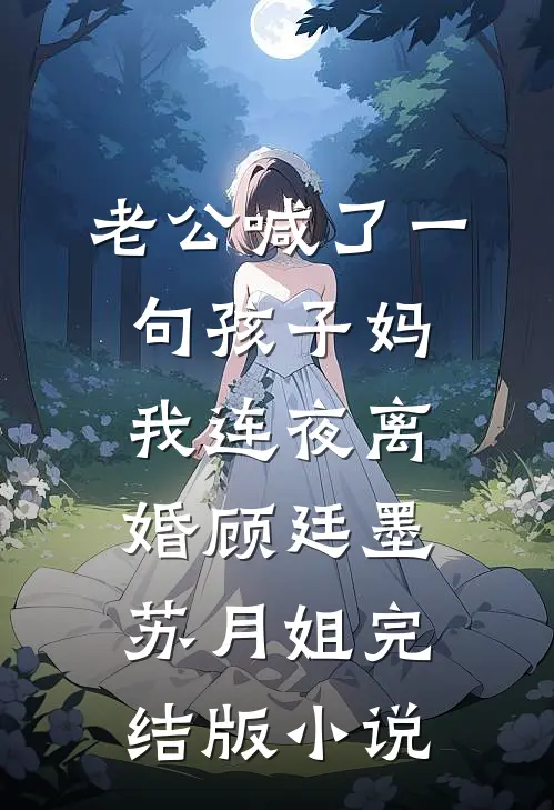 老公喊了一句孩子妈，我连夜离婚顾廷墨苏月姐完结版小说