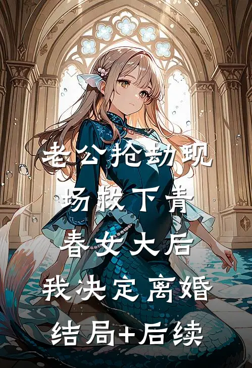 老公抢劫现场救下青春女大后，我决定离婚结局+后续