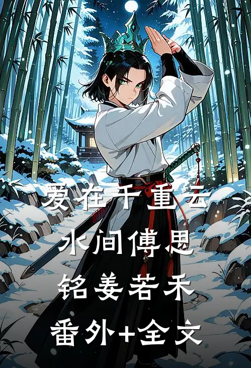 爱在千重云水间傅思铭姜若禾:(番外)+(全文)