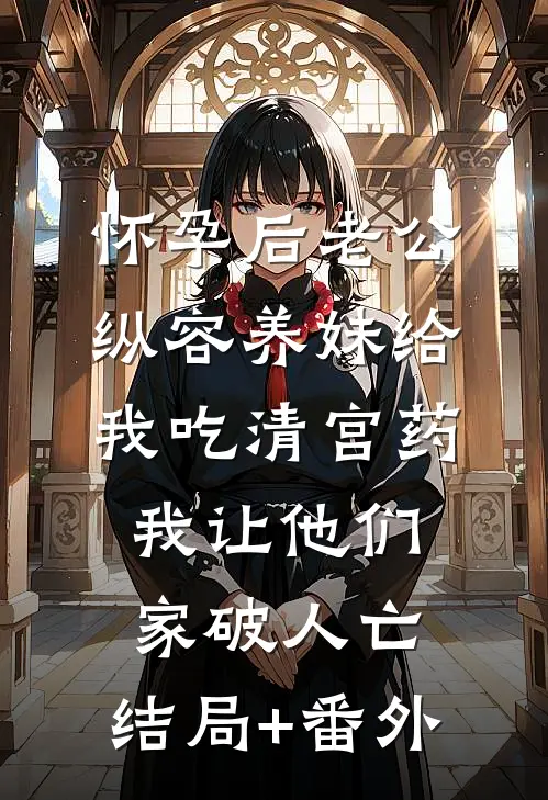 怀孕后老公纵容养妹给我吃清宫药，我让他们家破人亡:结局+番外