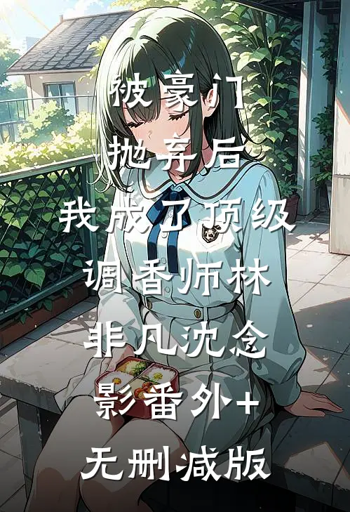 被豪门抛弃后，我成了顶级调香师林非凡沈念影番外+无删减版