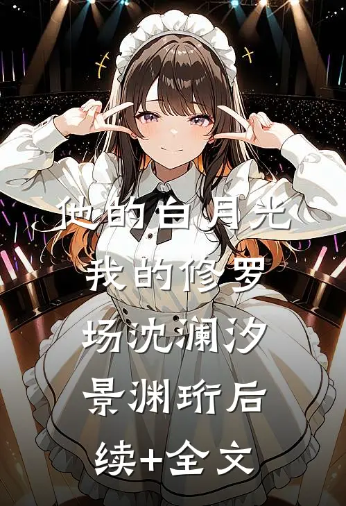 他的白月光，我的修罗场沈澜汐景渊珩后续+全文