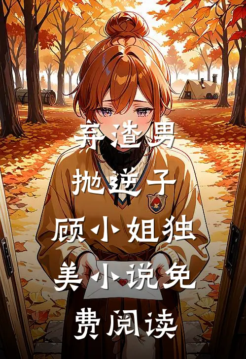 弃渣男，抛逆子，顾小姐独美小说免费阅读