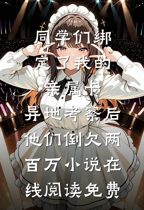 同学们绑定了我的亲属卡，异地考察后他们倒欠两百万小说在线阅读免费