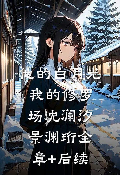 他的白月光，我的修罗场沈澜汐景渊珩全章+后续