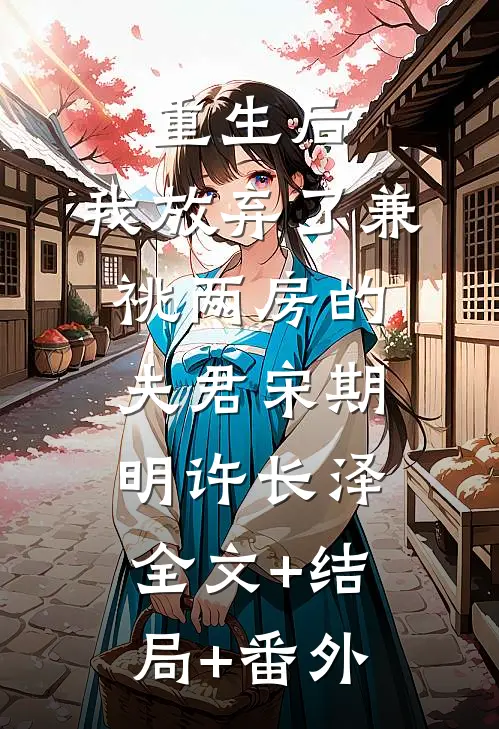 重生后，我放弃了兼祧两房的夫君宋期明许长泽:全文+结局+番外