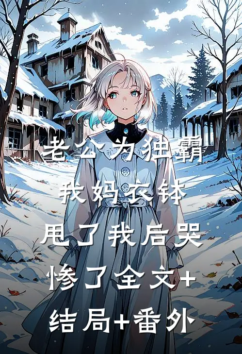 老公为独霸我妈衣钵，甩了我后哭惨了全文+结局+番外