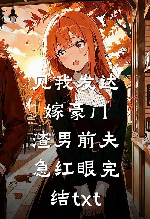 见我发达嫁豪门，渣男前夫急红眼完结txt