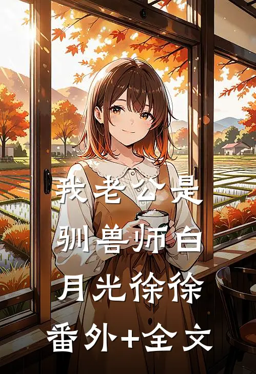 我老公是驯兽师白月光徐徐:(番外)+(全文)