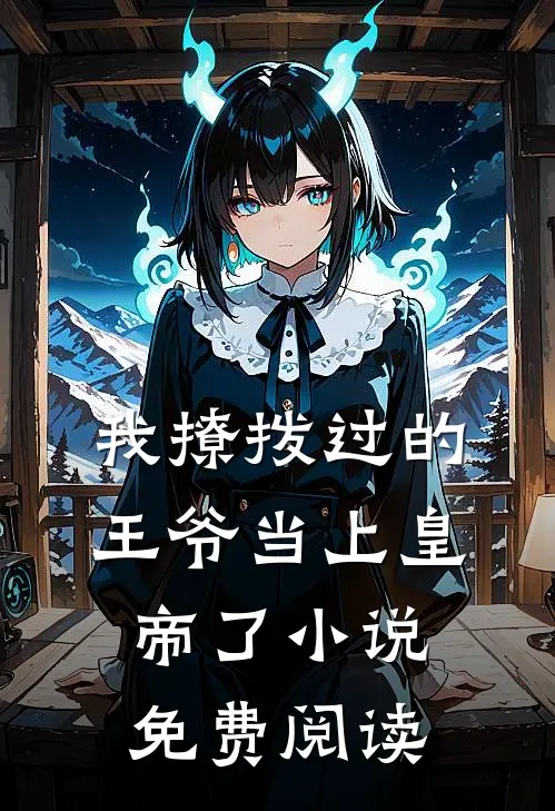 我撩拨过的王爷当上皇帝了小说免费阅读