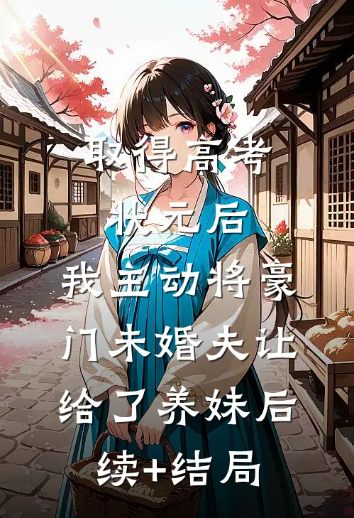 取得高考状元后，我主动将豪门未婚夫让给了养妹后续+结局