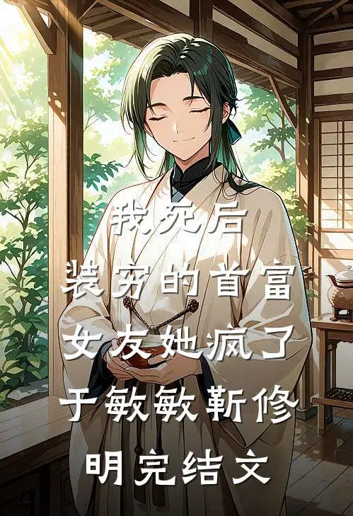 我死后，装穷的首富女友她疯了于敏敏靳修明完结文
