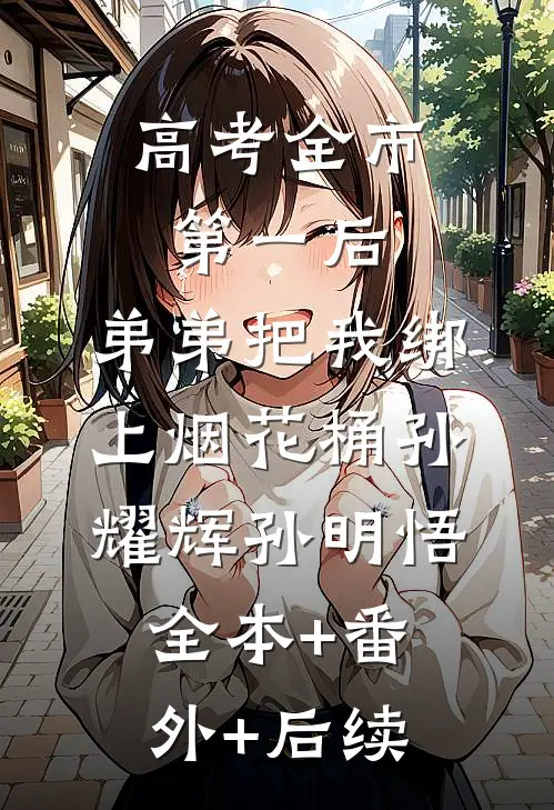 高考全市第一后，弟弟把我绑上烟花桶孙耀辉孙明悟:全本+番外+后续