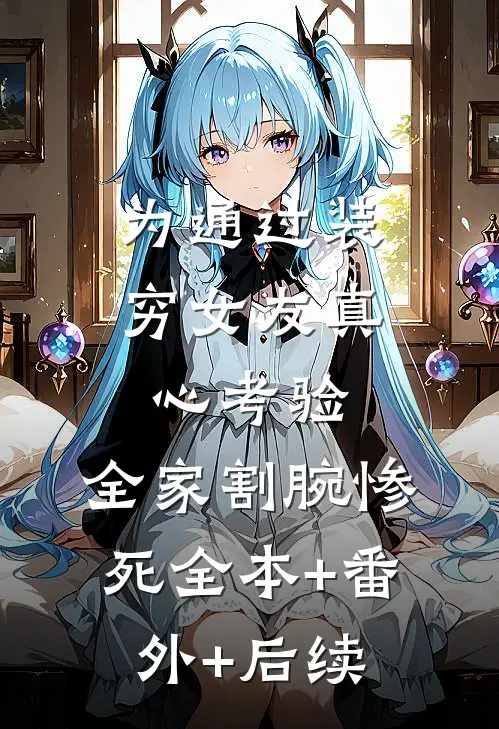 为通过装穷女友真心考验，全家割腕惨死全本+番外+后续