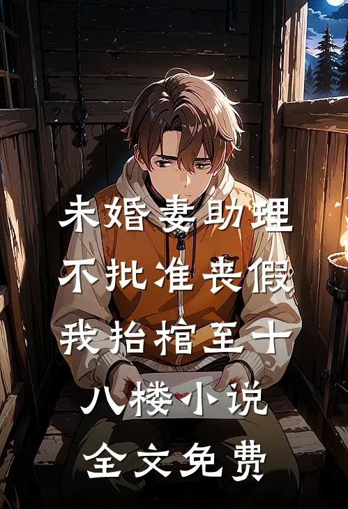 未婚妻助理不批准丧假，我抬棺至十八楼小说全文免费