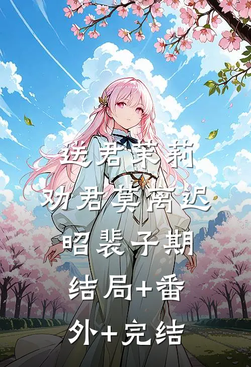 送君茉莉，劝君莫离迟昭裴子期:结局+番外+完结