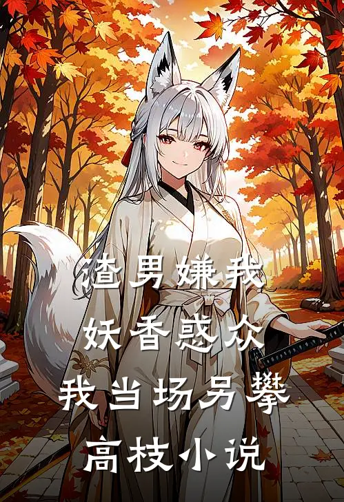 渣男嫌我妖香惑众，我当场另攀高枝小说