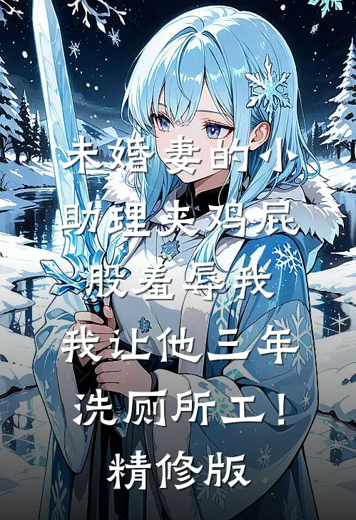未婚妻的小助理夹鸡屁股羞辱我，我让他三年洗厕所工！精修版