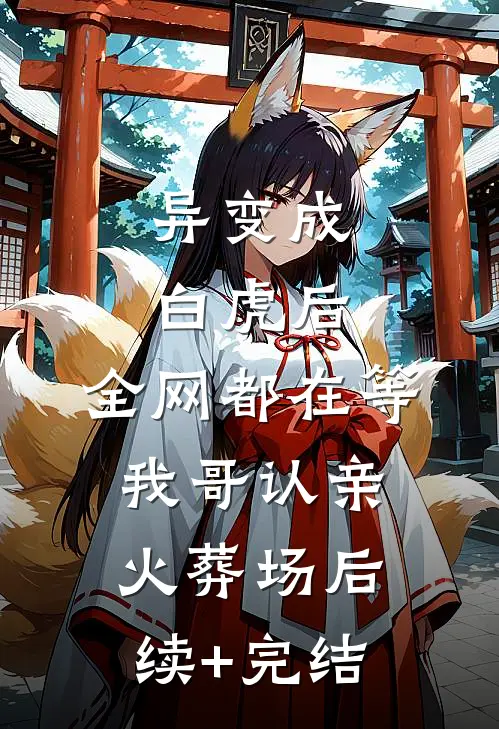 异变成白虎后，全网都在等我哥认亲火葬场后续+完结