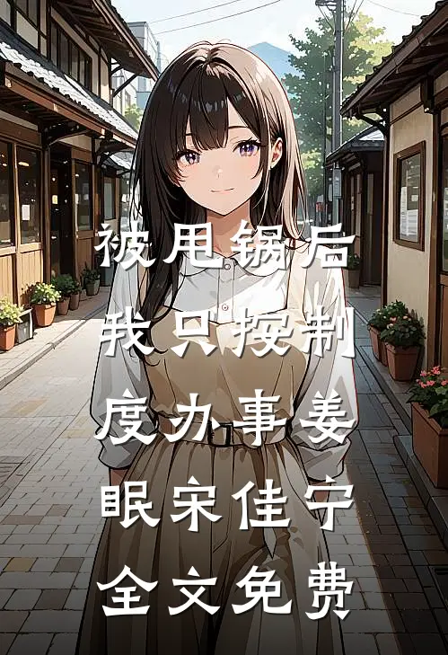 被甩锅后，我只按制度办事姜眠宋佳宁全文免费