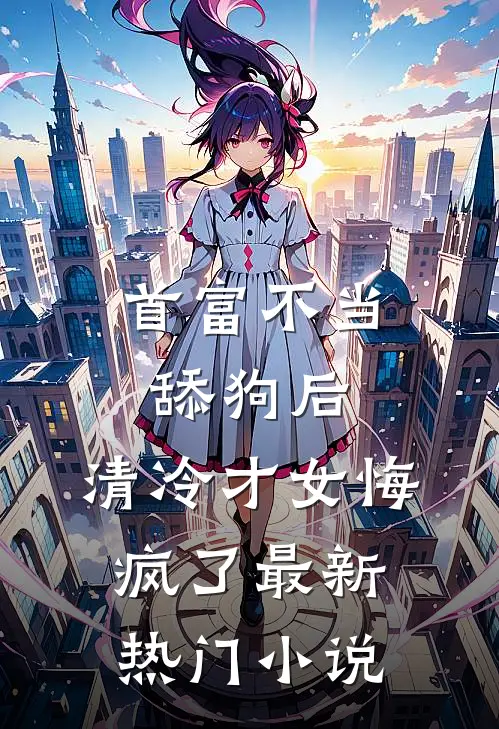 首富不当舔狗后，清冷才女悔疯了最新热门小说