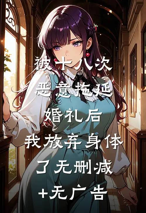 被十八次恶意拖延婚礼后，我放弃身体了无删减+无广告