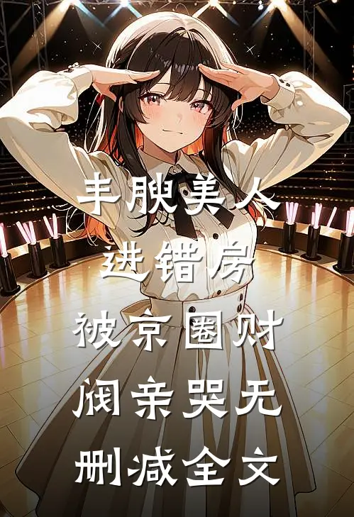 丰腴美人进错房，被京圈财阀亲哭无删减全文