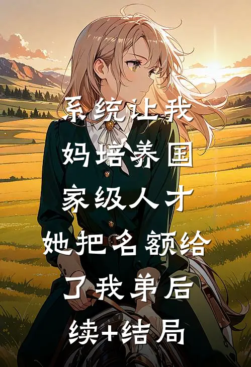 系统让我妈培养国家级人才，她把名额给了我弟后续+结局