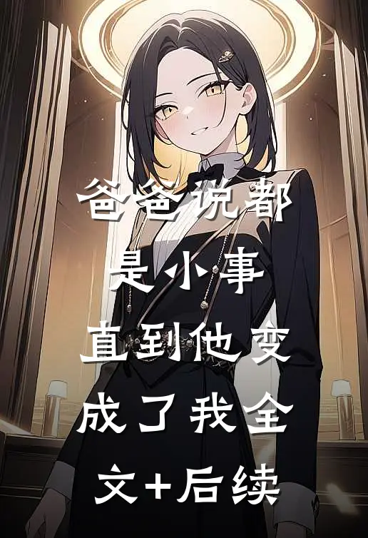 爸爸说都是小事，直到他变成了我全文+后续