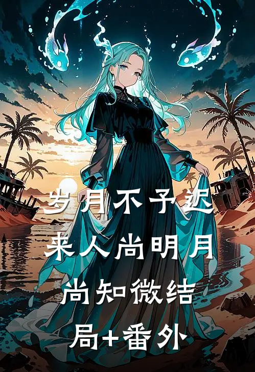 岁月不予迟来人尚明月尚知微结局+番外