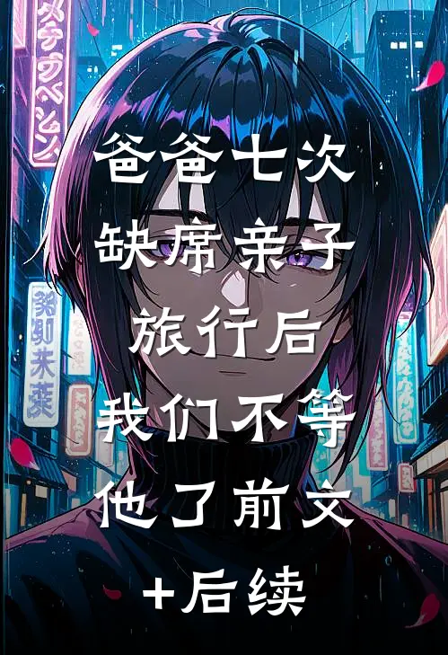 爸爸七次缺席亲子旅行后，我们不等他了前文+后续