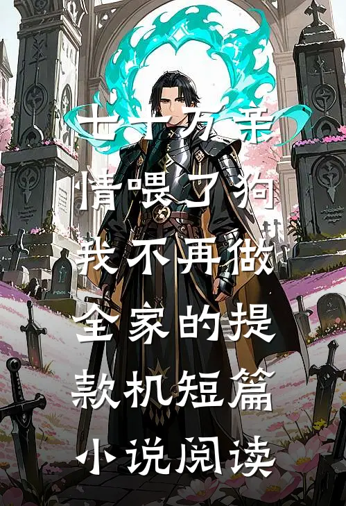 七十万亲情喂了狗，我不再做全家的提款机短篇小说阅读