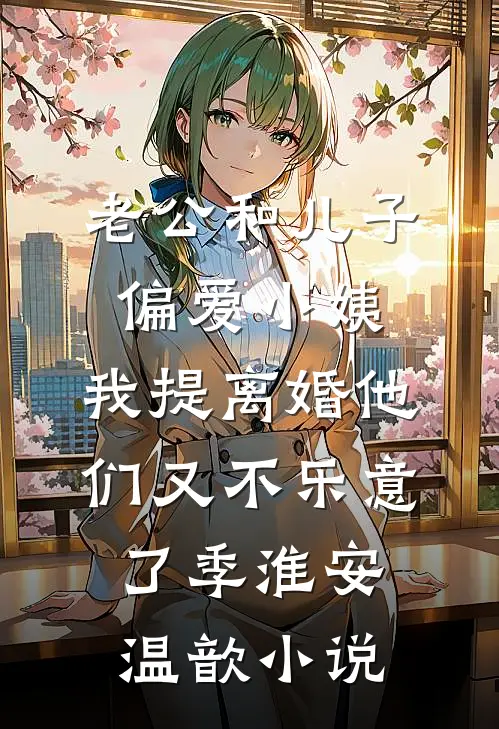 老公和儿子偏爱小姨，我提离婚他们又不乐意了季淮安温歆小说