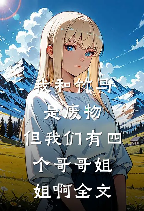 我和竹马是废物，但我们有四个哥哥姐姐啊全文