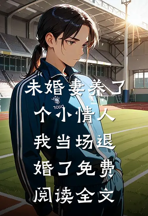 未婚妻养了个小情人，我当场退婚了免费阅读全文