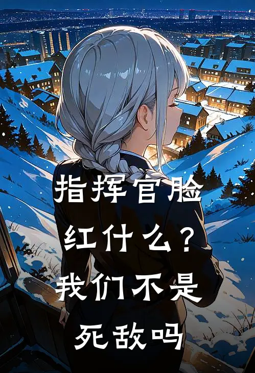 指挥官脸红什么？我们不是死敌吗