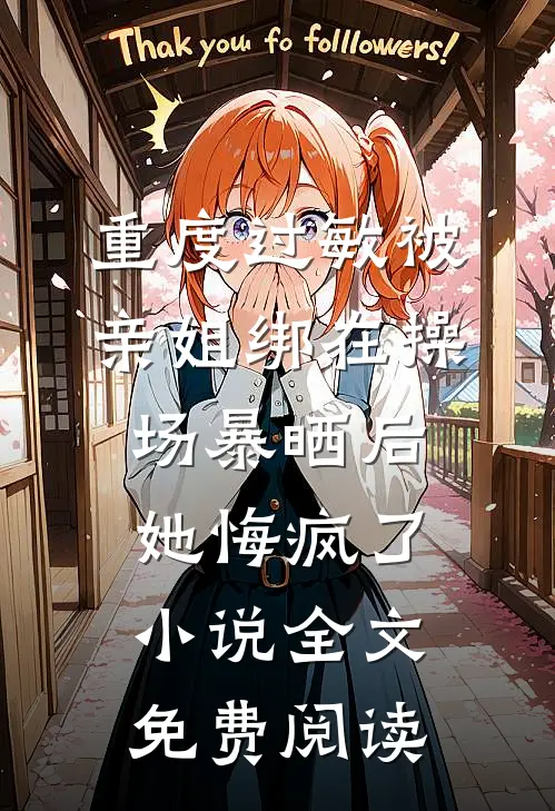 重度过敏被亲姐绑在操场暴晒后，她悔疯了小说全文免费阅读