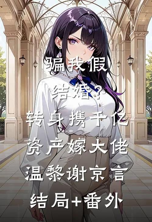 骗我假结婚？转身携千亿资产嫁大佬温黎谢京言结局+番外