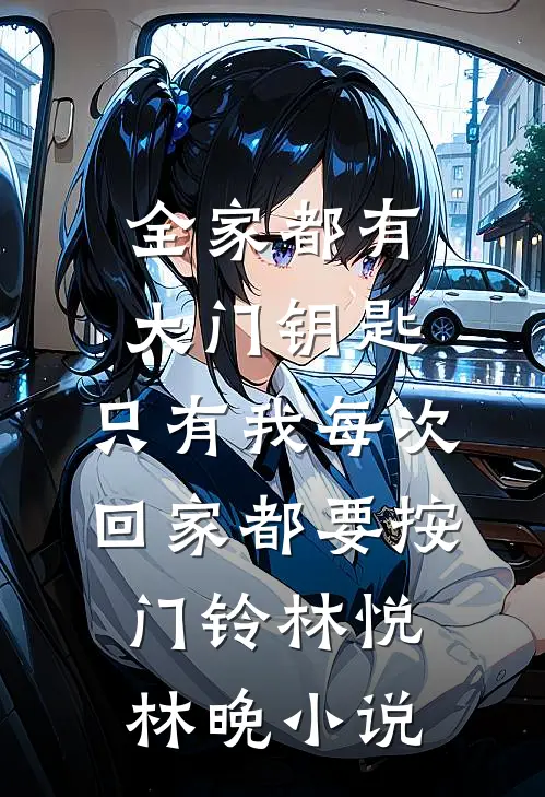 全家都有大门钥匙，只有我每次回家都要按门铃林悦林晚小说