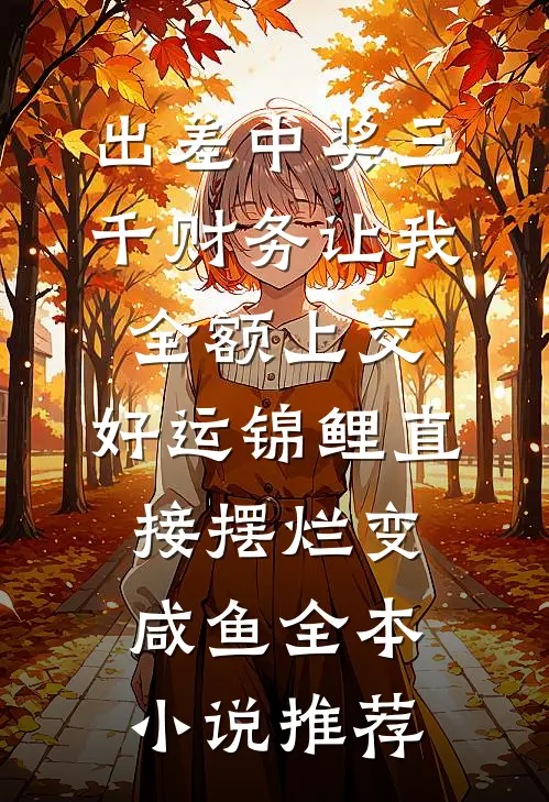 出差中奖三千财务让我全额上交，好运锦鲤直接摆烂变咸鱼全本小说推荐