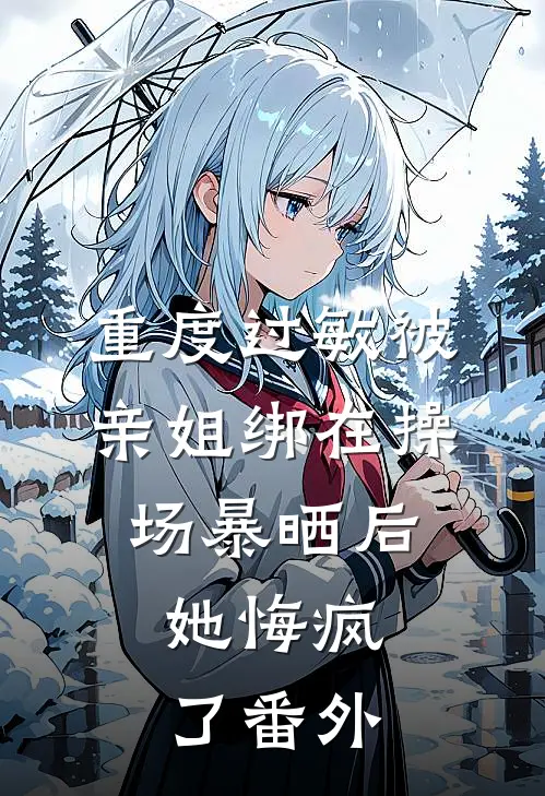 重度过敏被亲姐绑在操场暴晒后，她悔疯了番外