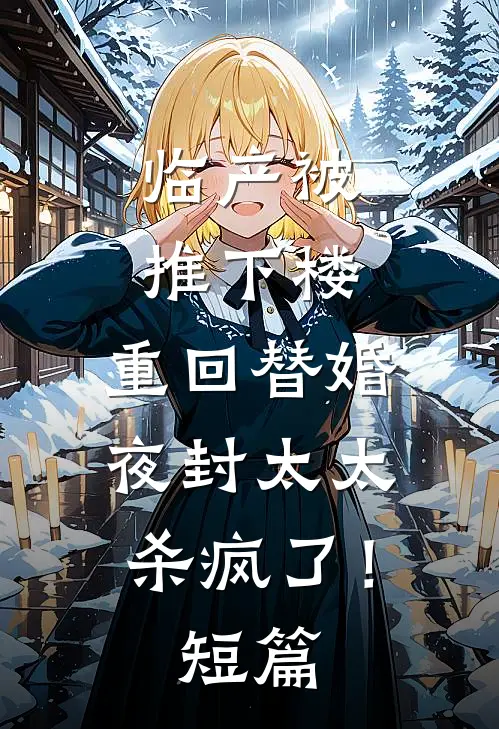 临产被推下楼，重回替婚夜封太太杀疯了！短篇