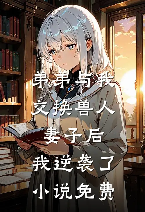 弟弟与我交换兽人妻子后，我逆袭了小说免费