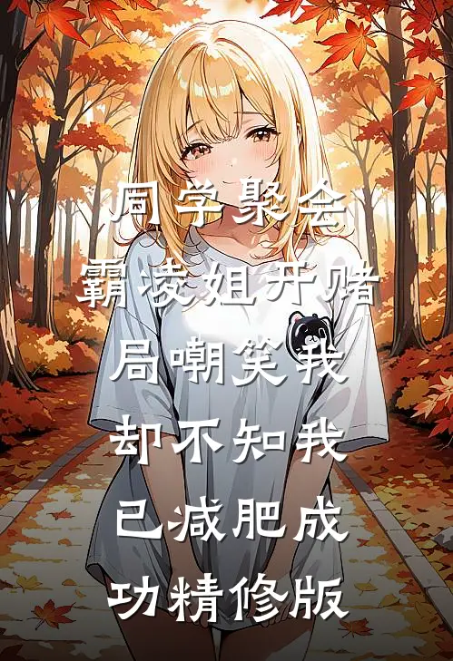 同学聚会，霸凌姐开赌局嘲笑我，却不知我已减肥成功精修版