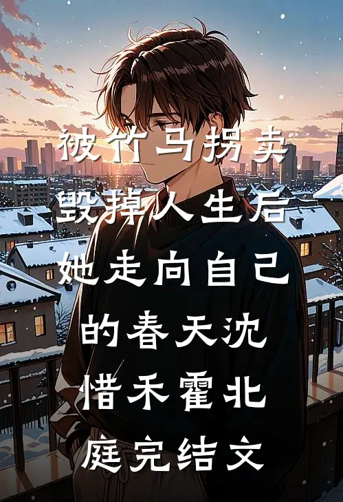 被竹马拐卖毁掉人生后，她走向自己的春天沈惜禾霍北庭完结文