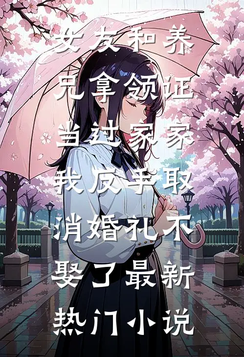 女友和养兄拿领证当过家家，我反手取消婚礼不娶了最新热门小说