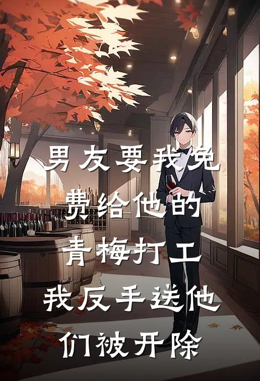 男友要我免费给他的青梅打工，我反手送他们被开除
